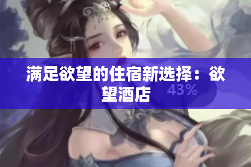 满足欲望的住宿新选择：欲望酒店