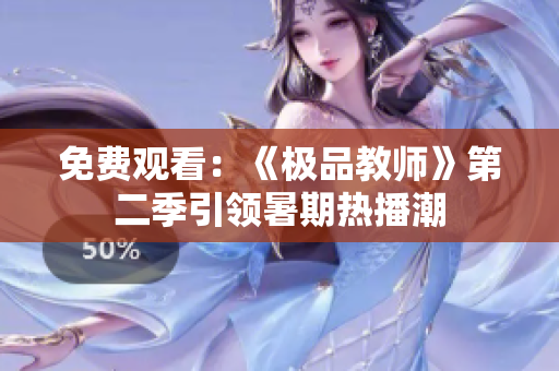 免费观看：《极品教师》第二季引领暑期热播潮
