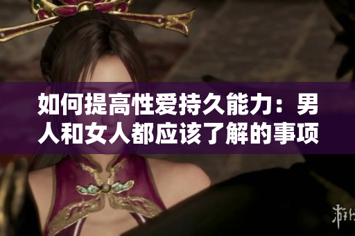 如何提高性爱持久能力：男人和女人都应该了解的事项
