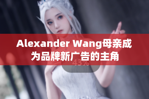 Alexander Wang母亲成为品牌新广告的主角