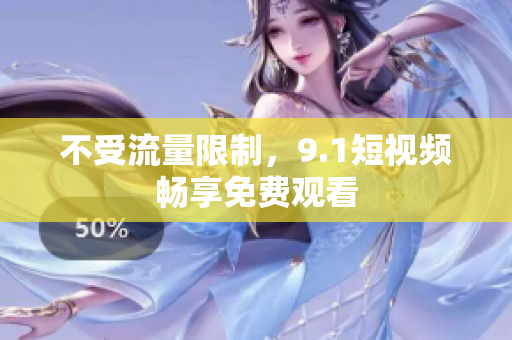 不受流量限制，9.1短视频畅享免费观看
