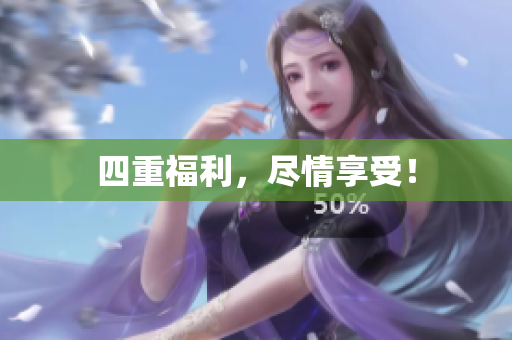 四重福利，尽情享受！