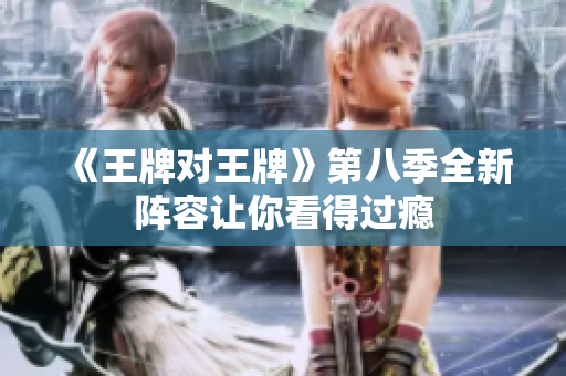 《王牌对王牌》第八季全新阵容让你看得过瘾