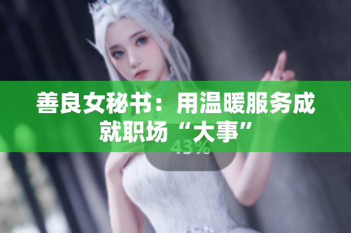 善良女秘书：用温暖服务成就职场“大事”