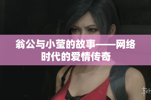 翁公与小莹的故事——网络时代的爱情传奇