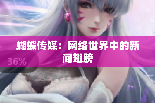 蝴蝶传媒：网络世界中的新闻翅膀