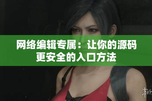 网络编辑专属：让你的源码更安全的入口方法