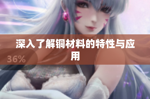 深入了解铜材料的特性与应用