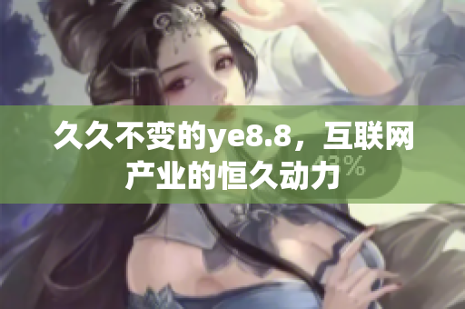 久久不变的ye8.8，互联网产业的恒久动力