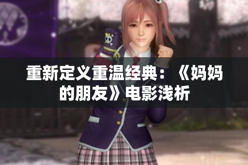 重新定义重温经典：《妈妈的朋友》电影浅析