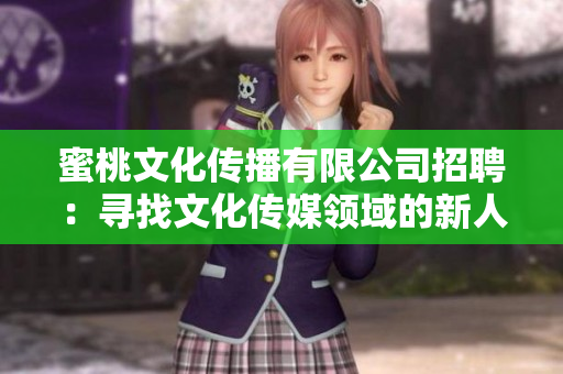 蜜桃文化传播有限公司招聘：寻找文化传媒领域的新人才