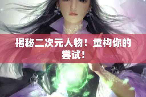 揭秘二次元人物！重构你的尝试！