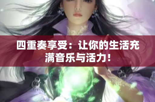 四重奏享受：让你的生活充满音乐与活力！