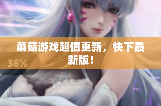 蘑菇游戏超值更新，快下最新版！