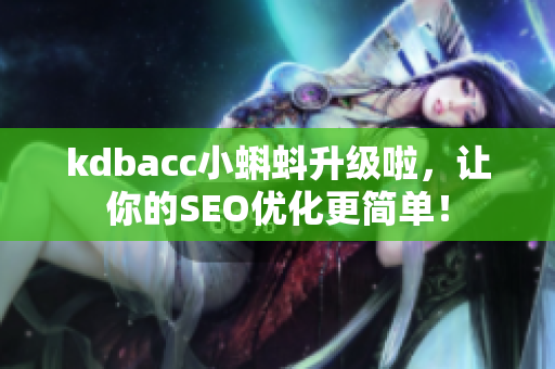 kdbacc小蝌蚪升级啦，让你的SEO优化更简单！