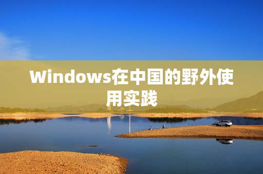 Windows在中国的野外使用实践