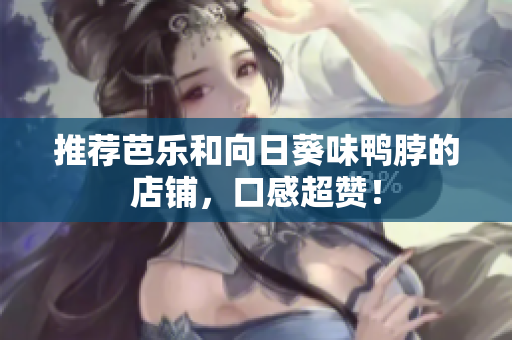 推荐芭乐和向日葵味鸭脖的店铺，口感超赞！