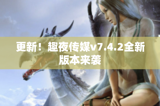 更新！趣夜传媒v7.4.2全新版本来袭