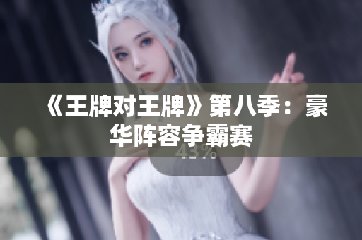 《王牌对王牌》第八季：豪华阵容争霸赛