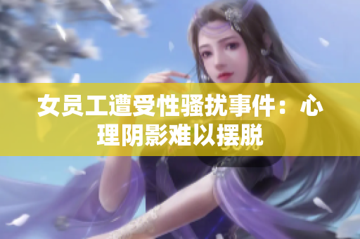 女员工遭受性骚扰事件：心理阴影难以摆脱