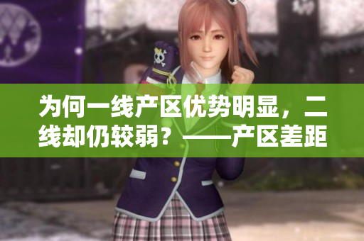 为何一线产区优势明显，二线却仍较弱？——产区差距解析