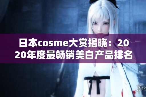 日本cosme大赏揭晓：2020年度最畅销美白产品排名