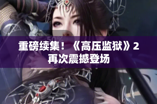 重磅续集！《高压监狱》2再次震撼登场