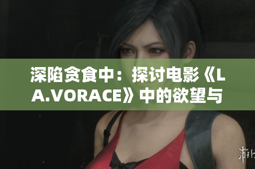 深陷贪食中：探讨电影《LA.VORACE》中的欲望与人性