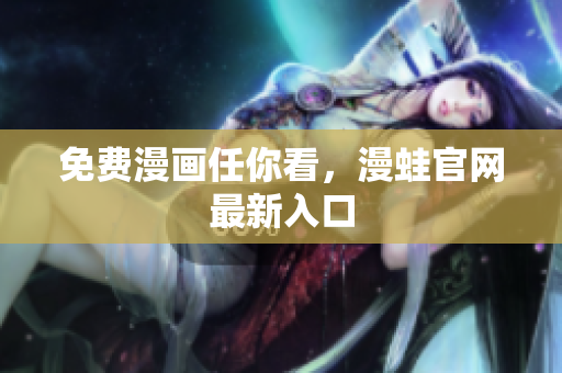 免费漫画任你看，漫蛙官网最新入口