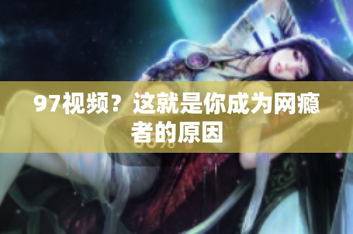 97视频？这就是你成为网瘾者的原因