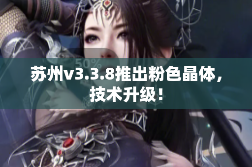 苏州v3.3.8推出粉色晶体，技术升级！