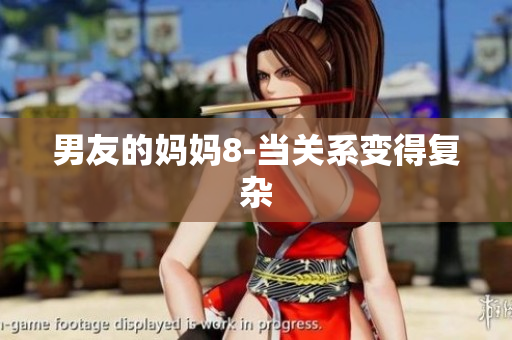 男友的妈妈8-当关系变得复杂