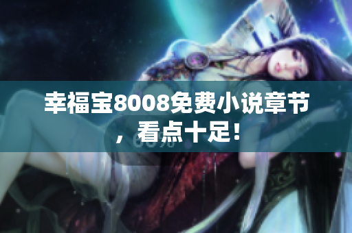 幸福宝8008免费小说章节，看点十足！