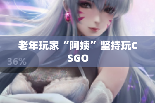 老年玩家“阿姨”坚持玩CSGO