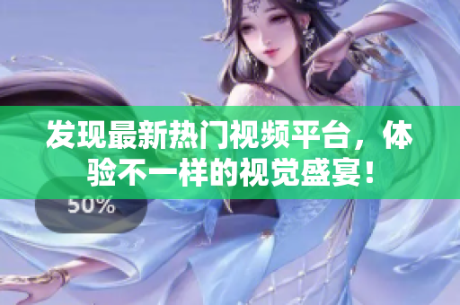 发现最新热门视频平台，体验不一样的视觉盛宴！
