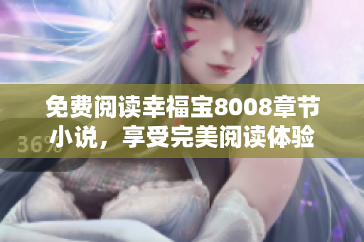 免费阅读幸福宝8008章节小说，享受完美阅读体验
