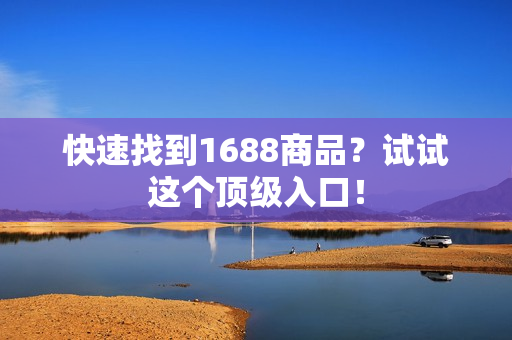 快速找到1688商品？试试这个顶级入口！