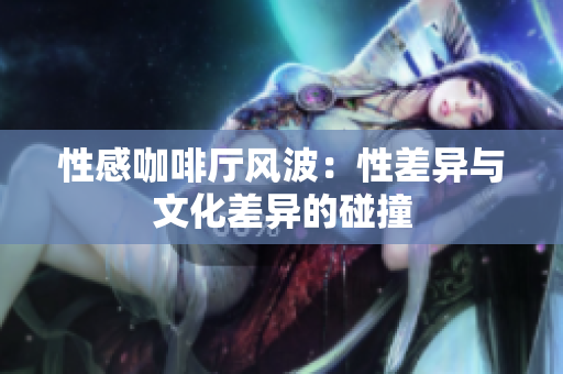 性感咖啡厅风波：性差异与文化差异的碰撞