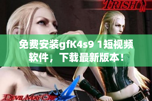 免费安装gfK4s9 1短视频软件，下载最新版本！