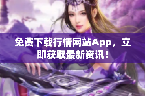 免费下载行情网站App，立即获取最新资讯！