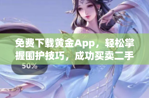 免费下载黄金App，轻松掌握围护技巧，成功买卖二手房