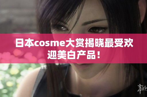 日本cosme大赏揭晓最受欢迎美白产品！