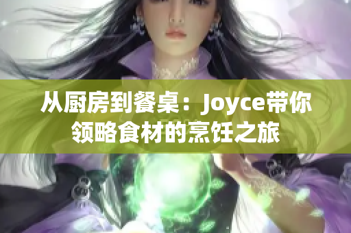 从厨房到餐桌：Joyce带你领略食材的烹饪之旅