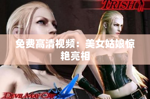 免费高清视频：美女姑娘惊艳亮相