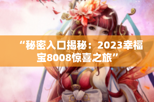 “秘密入口揭秘：2023幸福宝8008惊喜之旅”