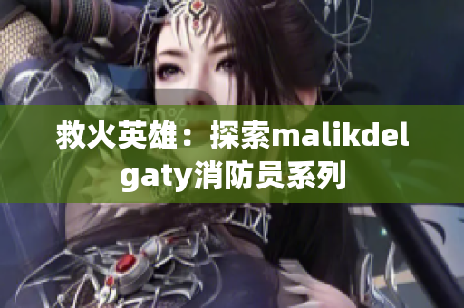 救火英雄：探索malikdelgaty消防员系列