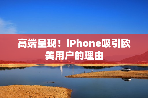 高端呈现！iPhone吸引欧美用户的理由