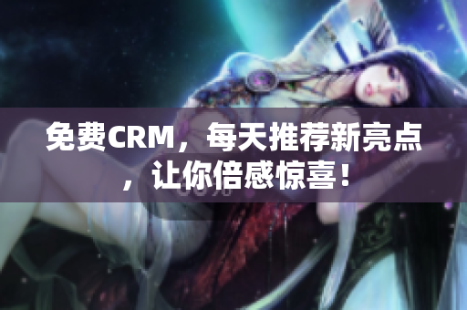 免费CRM，每天推荐新亮点，让你倍感惊喜！