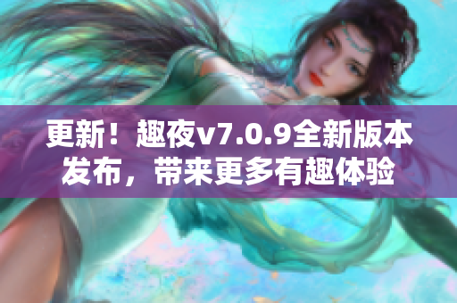 更新！趣夜v7.0.9全新版本发布，带来更多有趣体验