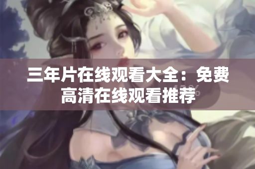 三年片在线观看大全：免费高清在线观看推荐
